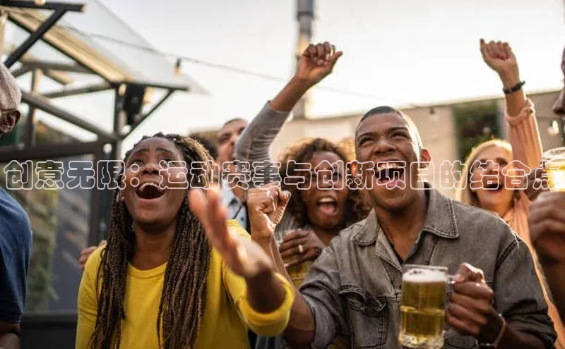 创意无限：运动赛事与创新项目的结合点